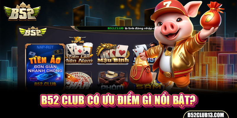B52 Club có ưu điểm gì nổi bật?